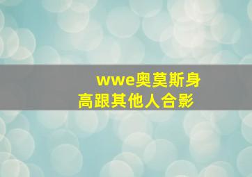 wwe奥莫斯身高跟其他人合影