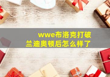 wwe布洛克打破兰迪奥顿后怎么样了