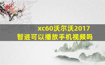 xc60沃尔沃2017智进可以播放手机视频吗