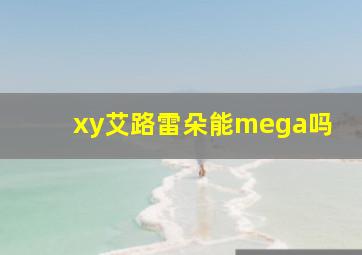 xy艾路雷朵能mega吗