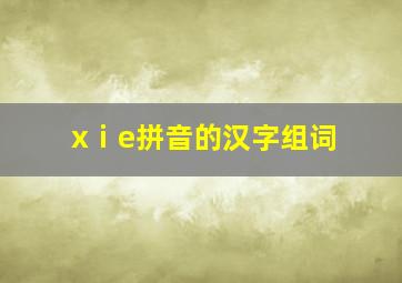 xⅰe拼音的汉字组词