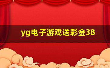 yg电子游戏送彩金38