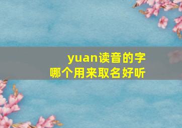 yuan读音的字哪个用来取名好听