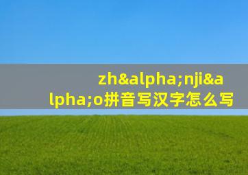 zhαnjiαo拼音写汉字怎么写