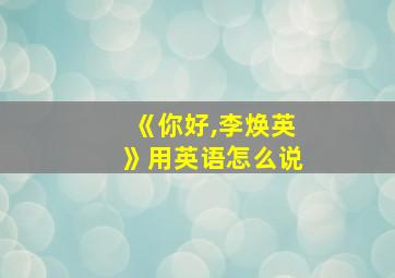 《你好,李焕英》用英语怎么说