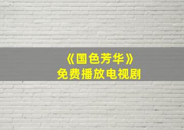 《国色芳华》免费播放电视剧