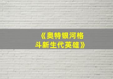 《奥特银河格斗新生代英雄》