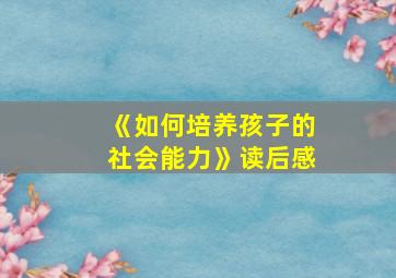 《如何培养孩子的社会能力》读后感