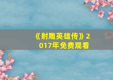 《射雕英雄传》2017年免费观看