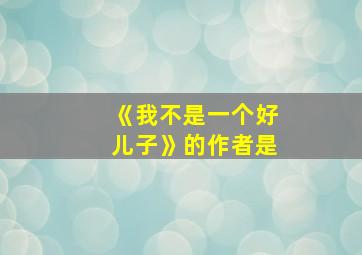 《我不是一个好儿子》的作者是