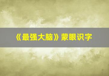 《最强大脑》蒙眼识字