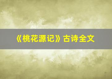 《桃花源记》古诗全文