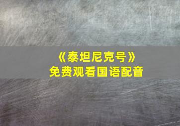 《泰坦尼克号》免费观看国语配音