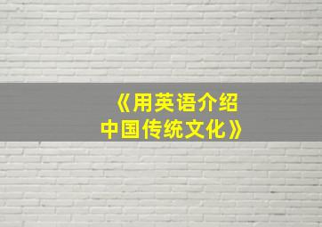 《用英语介绍中国传统文化》