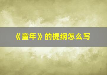 《童年》的提纲怎么写