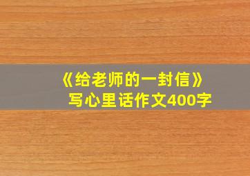 《给老师的一封信》写心里话作文400字