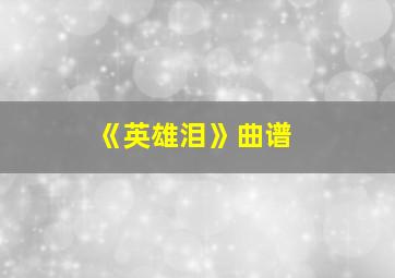 《英雄泪》曲谱