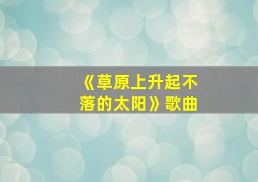 《草原上升起不落的太阳》歌曲