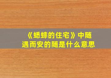 《蟋蟀的住宅》中随遇而安的随是什么意思