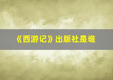 《西游记》出版社是谁