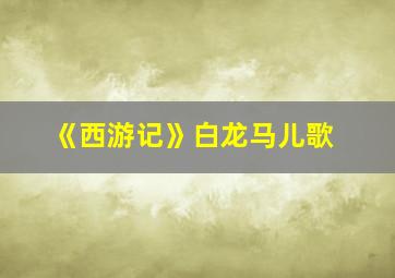 《西游记》白龙马儿歌