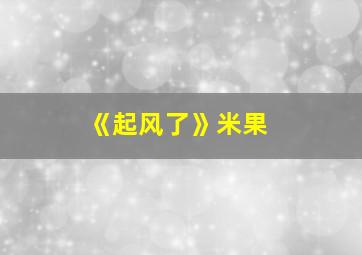 《起风了》米果