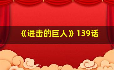 《进击的巨人》139话