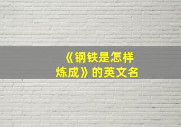 《钢铁是怎样炼成》的英文名