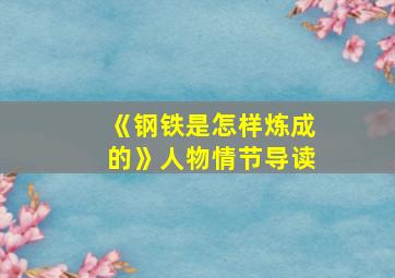 《钢铁是怎样炼成的》人物情节导读