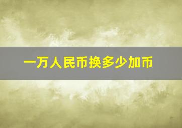 一万人民币换多少加币