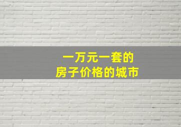 一万元一套的房子价格的城市