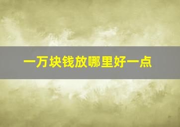 一万块钱放哪里好一点