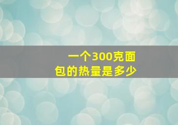 一个300克面包的热量是多少