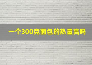 一个300克面包的热量高吗