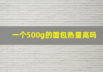 一个500g的面包热量高吗