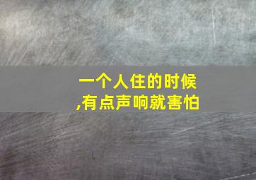 一个人住的时候,有点声响就害怕