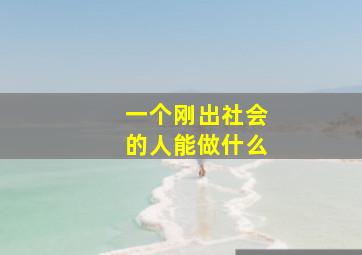 一个刚出社会的人能做什么