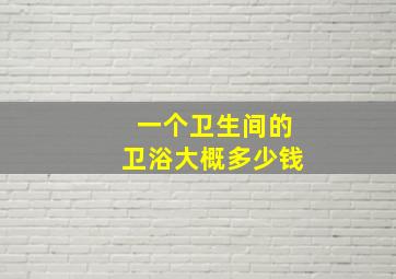 一个卫生间的卫浴大概多少钱