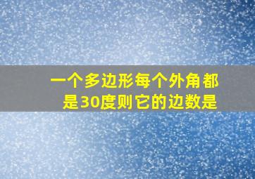 一个多边形每个外角都是30度则它的边数是