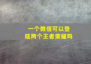 一个微信可以登陆两个王者荣耀吗