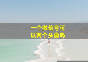 一个微信号可以两个头像吗