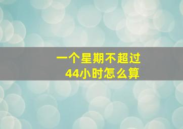 一个星期不超过44小时怎么算