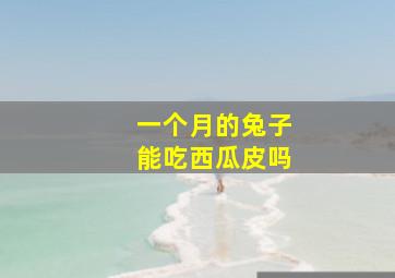 一个月的兔子能吃西瓜皮吗