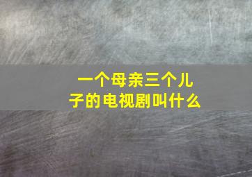 一个母亲三个儿子的电视剧叫什么