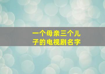 一个母亲三个儿子的电视剧名字