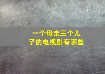 一个母亲三个儿子的电视剧有哪些