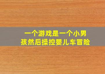 一个游戏是一个小男孩然后操控婴儿车冒险