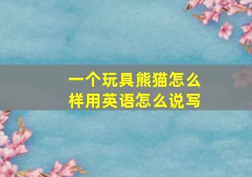 一个玩具熊猫怎么样用英语怎么说写