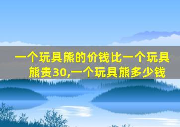 一个玩具熊的价钱比一个玩具熊贵30,一个玩具熊多少钱