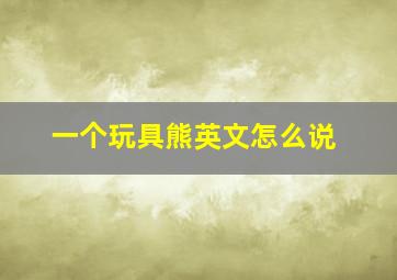 一个玩具熊英文怎么说